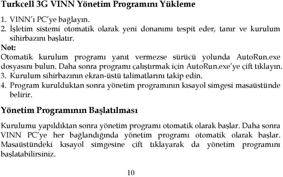 Kurulum sihirbazının ekran-üstü talimatlarını takip edin. 4. Program kurulduktan sonra yönetim programının kısayol simgesi masaüstünde belirir.