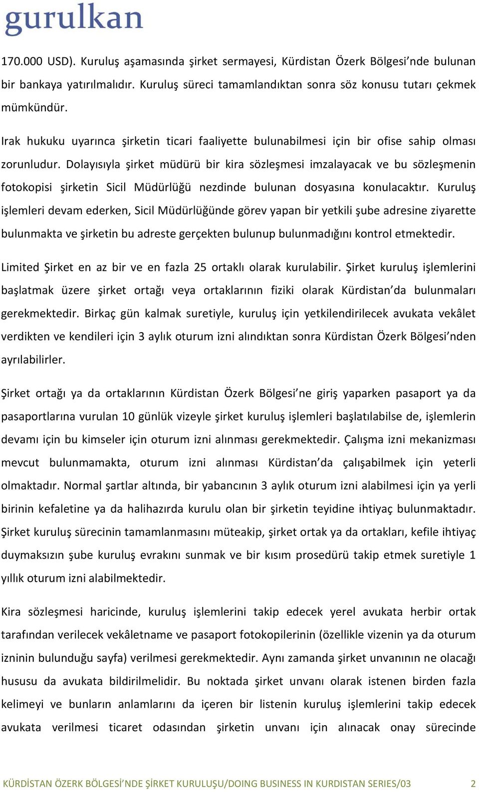 Dolayısıyla şirket müdürü bir kira sözleşmesi imzalayacak ve bu sözleşmenin fotokopisi şirketin Sicil Müdürlüğü nezdinde bulunan dosyasına konulacaktır.