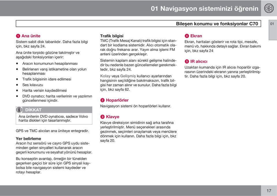 kılavuzu Harita verisin kaydedilmesi DVD oynatıcı; harita verilerinin ve yazılımın güncellenmesi içindir. DİKKAT Ana ünitenin DVD oynatıcısı, sadece Volvo harita diskleri için tasarlanmıştır.