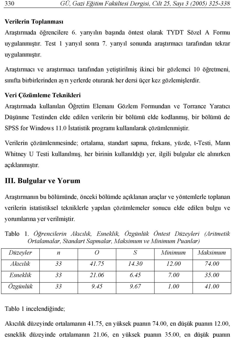 Araştırmacı ve araştırmacı tarafından yetiştirilmiş ikinci bir gözlemci 10 öğretmeni, sınıfta birbirlerinden ayrı yerlerde oturarak her dersi üçer kez gözlemişlerdir.