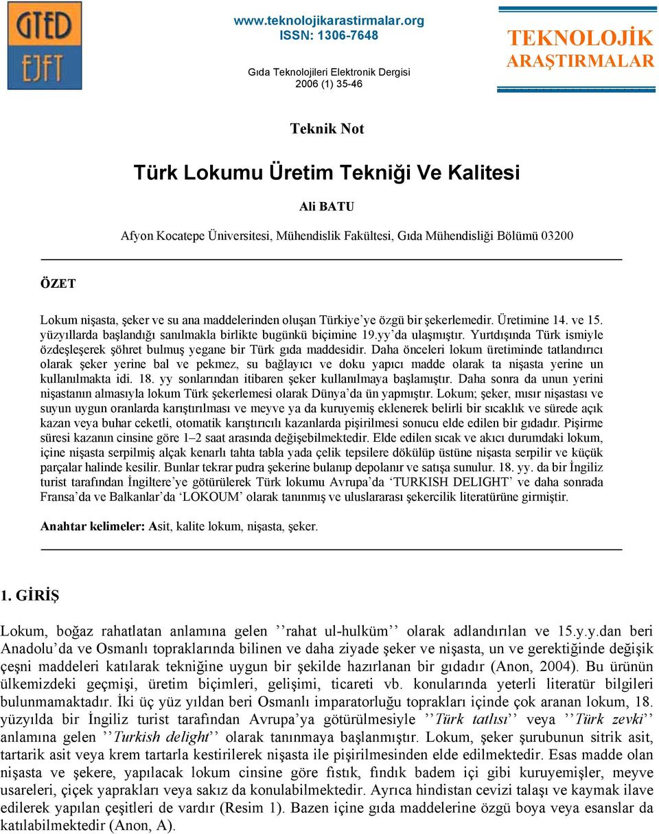 ÖZET Lokum nişasta, şeker ve su ana maddelerinden oluşan Türkiye ye özgü bir şekerlemedir. Üretimine 14. ve 15. yüzyıllarda başlandığı sanılmakla birlikte bugünkü biçimine 19.yy da ulaşmıştır.