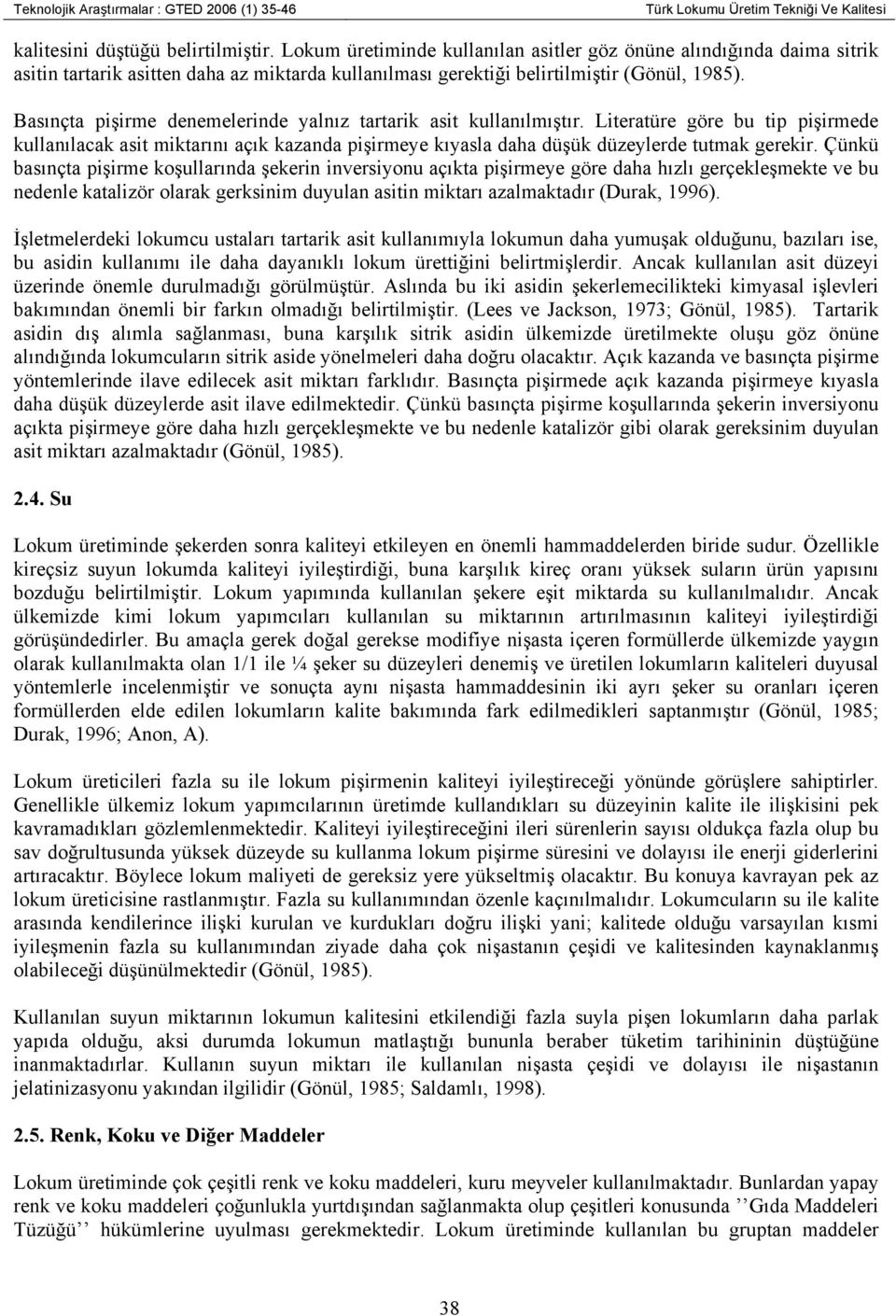 Basınçta pişirme denemelerinde yalnız tartarik asit kullanılmıştır. Literatüre göre bu tip pişirmede kullanılacak asit miktarını açık kazanda pişirmeye kıyasla daha düşük düzeylerde tutmak gerekir.