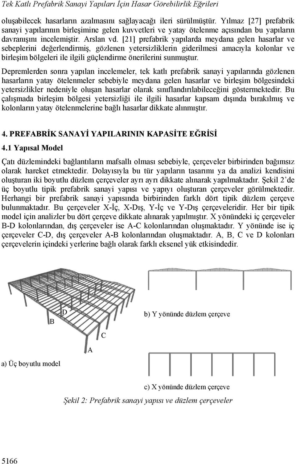 [21] prefabrik yapılarda meydana gelen hasarlar ve sebeplerini değerlendirmiş, gözlenen yetersizliklerin giderilmesi amacıyla kolonlar ve birleşim bölgeleri ile ilgili güçlendirme önerilerini