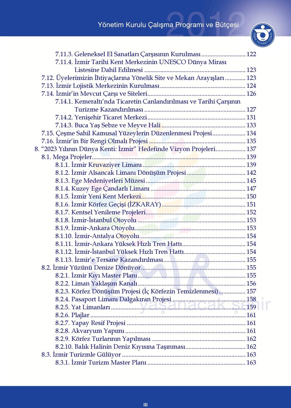 14.2. Yenişehir Ticaret Merkezi... 131 7.14.3. Buca Yaş Sebze ve Meyve Hali... 133 7.15. Çeşme Sahil Kamusal Yüzeylerin Düzenlenmesi Projesi... 134 7.16. İzmir in Bir Rengi Olmalı Projesi... 135 8.