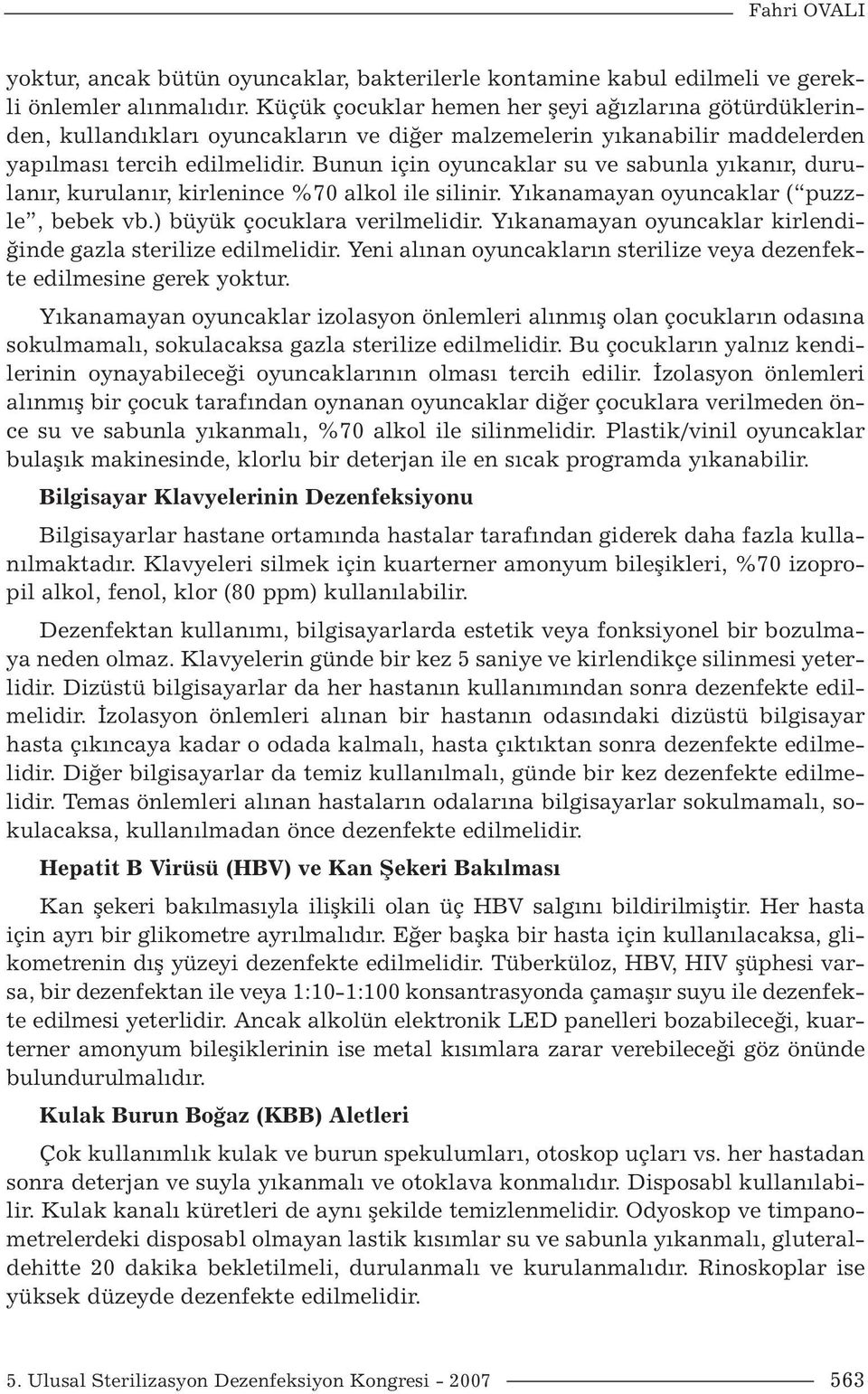 Bunun için oyuncaklar su ve sabunla yıkanır, durulanır, kurulanır, kirlenince %70 alkol ile silinir. Yıkanamayan oyuncaklar ( puzzle, bebek vb.) büyük çocuklara verilmelidir.