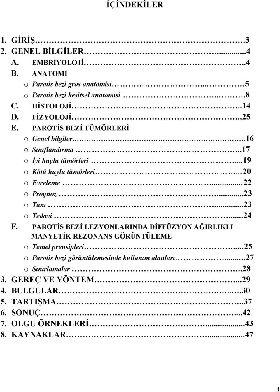 ..22 o Prognoz...23 o Tanı...23 o Tedavi...24 F. PAROTİS BEZİ LEZYONLARINDA DİFFÜZYON AĞIRLIKLI MANYETİK REZONANS GÖRÜNTÜLEME o Temel prensipleri.