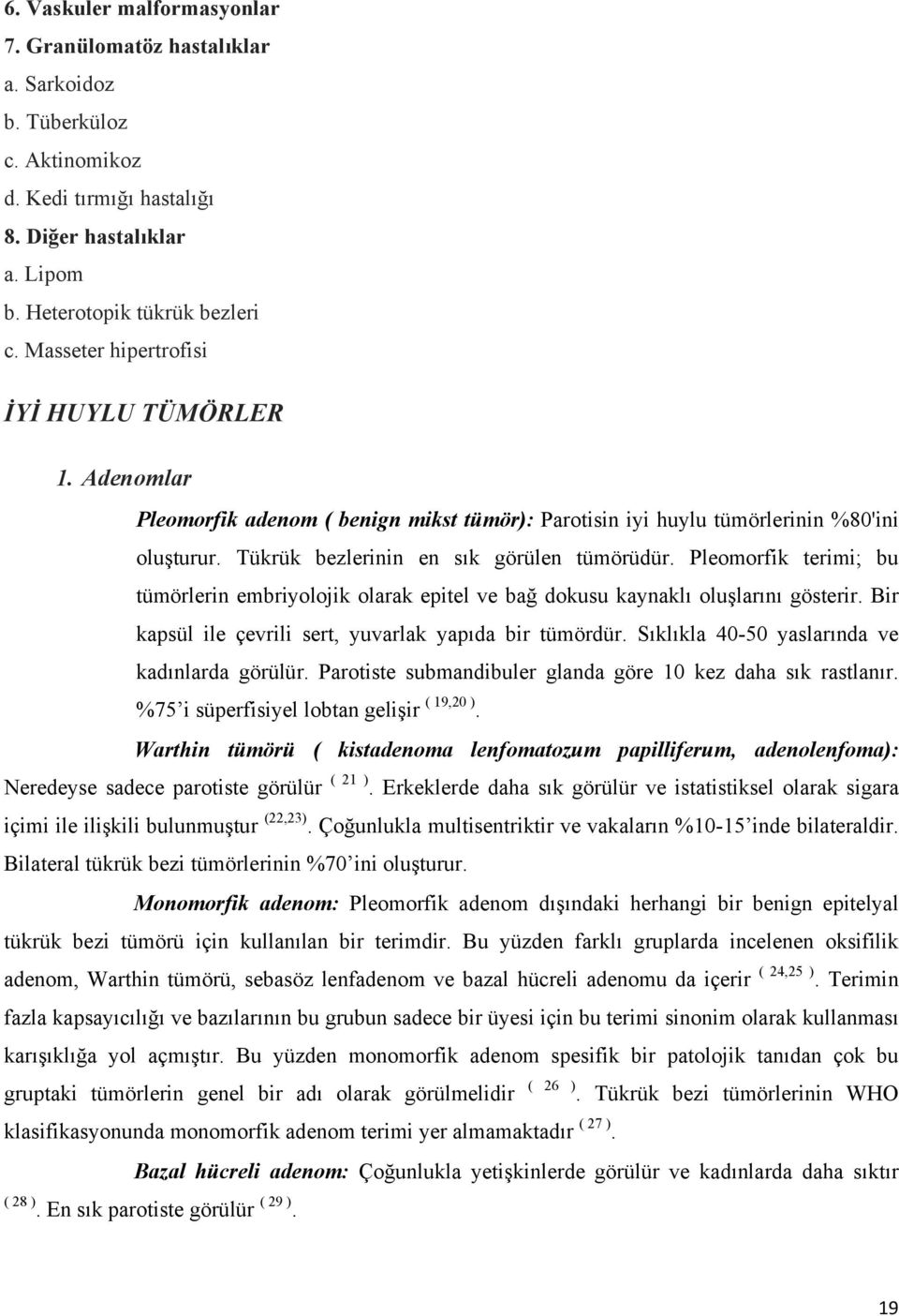 Pleomorfik terimi; bu tümörlerin embriyolojik olarak epitel ve bağ dokusu kaynaklı oluşlarını gösterir. Bir kapsül ile çevrili sert, yuvarlak yapıda bir tümördür.