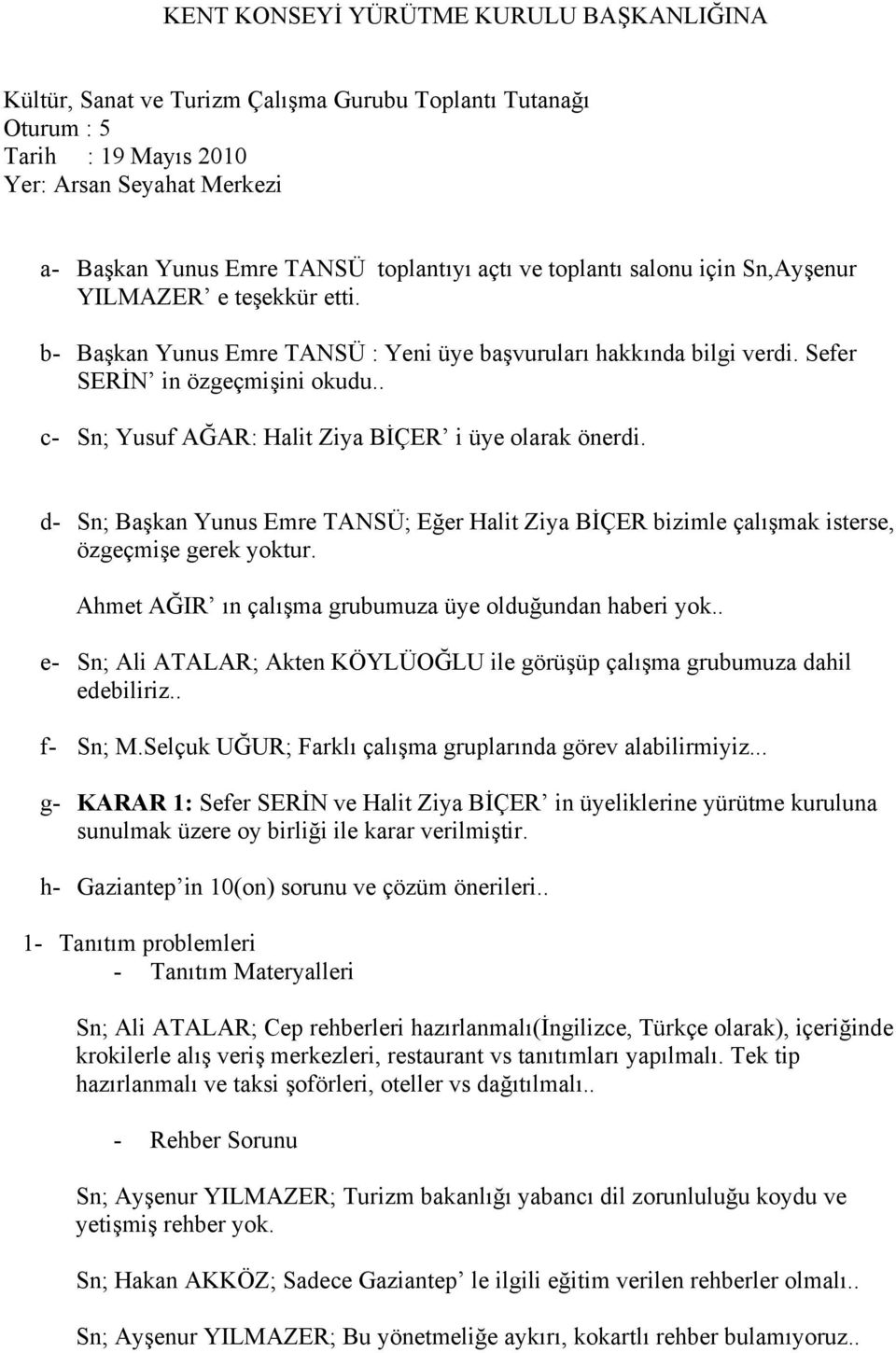 . c- Sn; Yusuf AĞAR: Halit Ziya BİÇER i üye olarak önerdi. d- Sn; Başkan Yunus Emre TANSÜ; Eğer Halit Ziya BİÇER bizimle çalışmak isterse, özgeçmişe gerek yoktur.