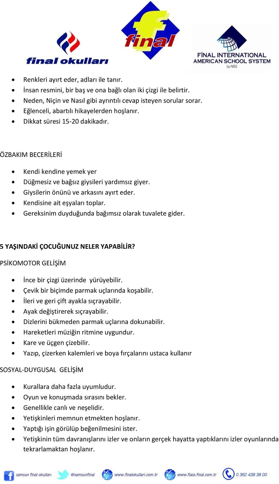 Kendisine ait eşyaları toplar. Gereksinim duyduğunda bağımsız olarak tuvalete gider. 5 YAŞINDAKİ ÇOCUĞUNUZ NELER YAPABİLİR? PSİKOMOTOR GELİŞİM İnce bir çizgi üzerinde yürüyebilir.