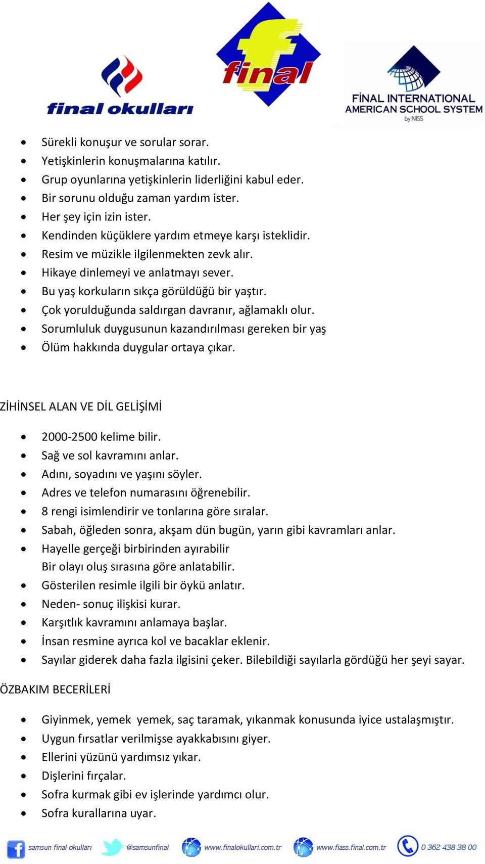 Çok yorulduğunda saldırgan davranır, ağlamaklı olur. Sorumluluk duygusunun kazandırılması gereken bir yaş Ölüm hakkında duygular ortaya çıkar. ZİHİNSEL ALAN VE DİL GELİŞİMİ 2000-2500 kelime bilir.