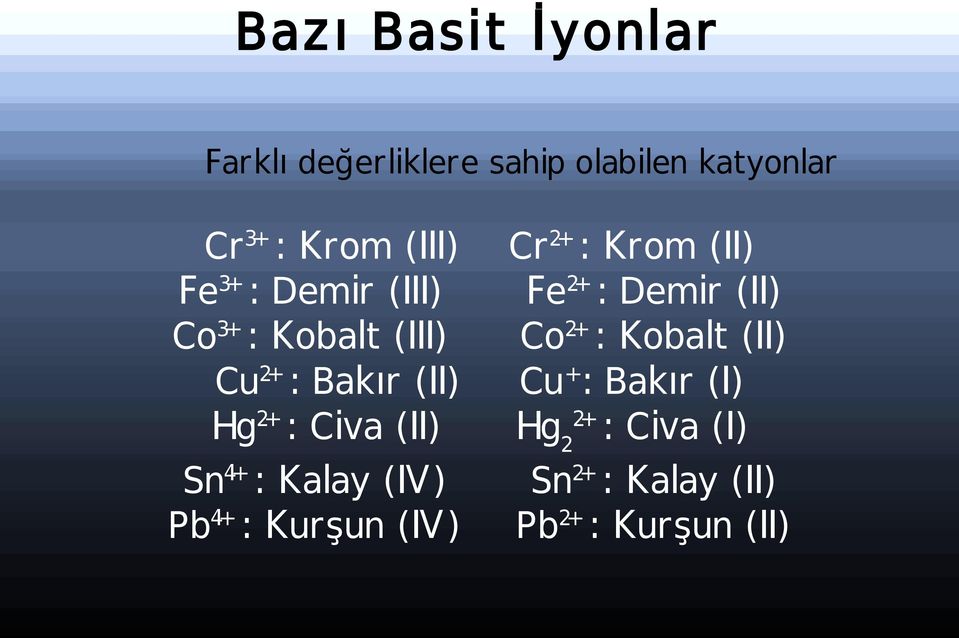 4+ : Kalay (IV) Pb 4+ : Kurşun (IV) Cr 2+ : Krom (II) Fe 2+ : Demir (II) Co 2+ :