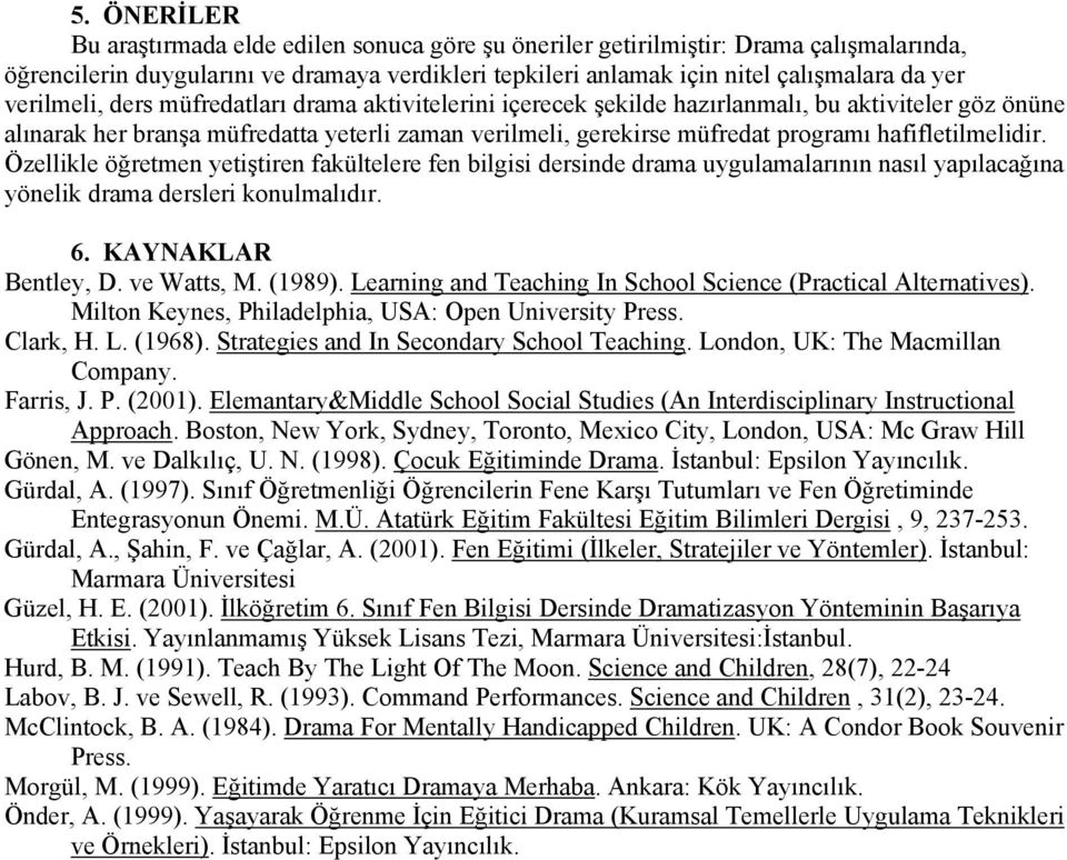 hafifletilmelidir. Özellikle öğretmen yetiştiren fakültelere fen bilgisi dersinde drama uygulamalarının nasıl yapılacağına yönelik drama dersleri konulmalıdır. 6. KAYNAKLAR Bentley, D. ve Watts, M.