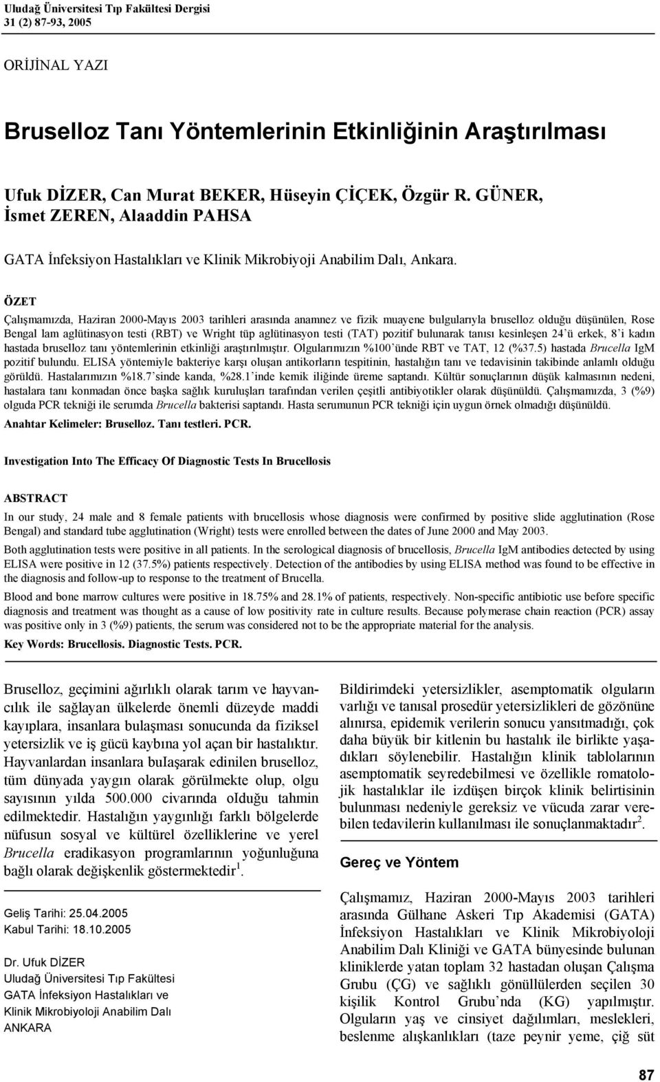 ÖZET Çalışmamızda, Haziran 2000-Mayıs 2003 tarihleri arasında anamnez ve fizik muayene bulgularıyla bruselloz olduğu düşünülen, Rose Bengal lam aglütinasyon testi (RBT) ve Wright tüp aglütinasyon