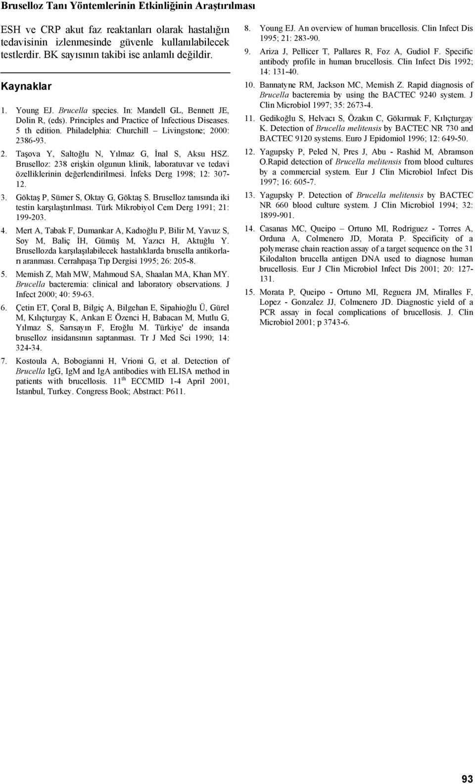 Philadelphia: Churchill Livingstone; 2000: 2386-93. 2. Taşova Y, Saltoğlu N, Yılmaz G, İnal S, Aksu HSZ. Bruselloz: 238 erişkin olgunun klinik, laboratuvar ve tedavi özelliklerinin değerlendirilmesi.