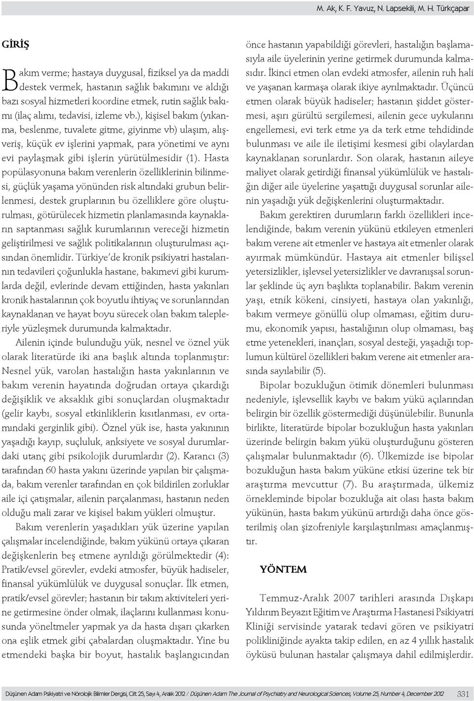 izleme vb.), kişisel bakım (yıkanma, beslenme, tuvalete gitme, giyinme vb) ulaşım, alışveriş, küçük ev işlerini yapmak, para yönetimi ve aynı evi paylaşmak gibi işlerin yürütülmesidir (1).