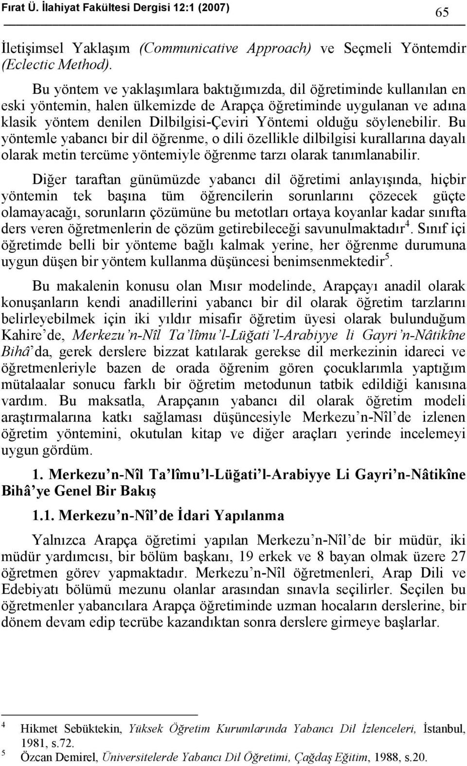 söylenebilir. Bu yöntemle yabancı bir dil öğrenme, o dili özellikle dilbilgisi kurallarına dayalı olarak metin tercüme yöntemiyle öğrenme tarzı olarak tanımlanabilir.