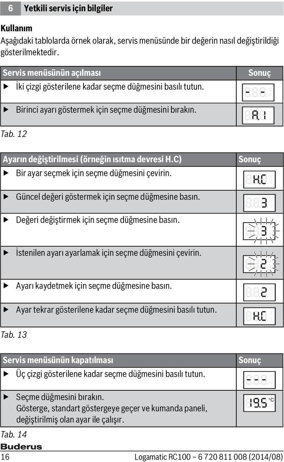 C) Bir ayar seçmek için seçme düğmesini çevirin. Güncel değeri göstermek için seçme düğmesine basın. Değeri değiştirmek için seçme düğmesine basın.