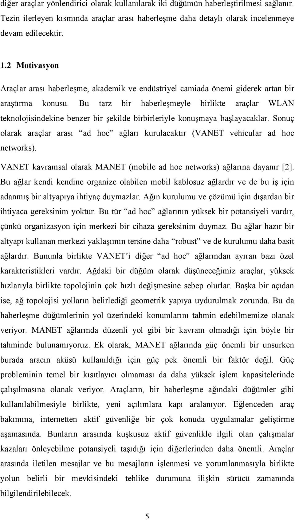 Bu tarz bir haberleşmeyle birlikte araçlar WLAN teknolojisindekine benzer bir şekilde birbirleriyle konuşmaya başlayacaklar.