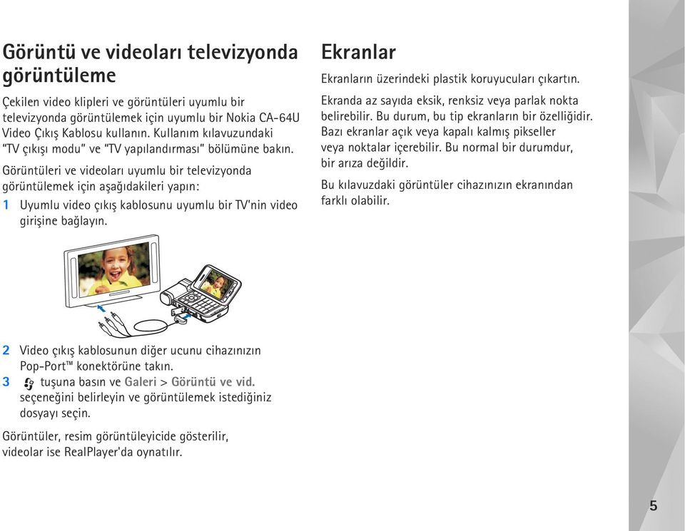 Görüntüleri ve videolarý uyumlu bir televizyonda görüntülemek için aþaðýdakileri yapýn: 1 Uyumlu video çýkýþ kablosunu uyumlu bir TV'nin video giriþine baðlayýn.