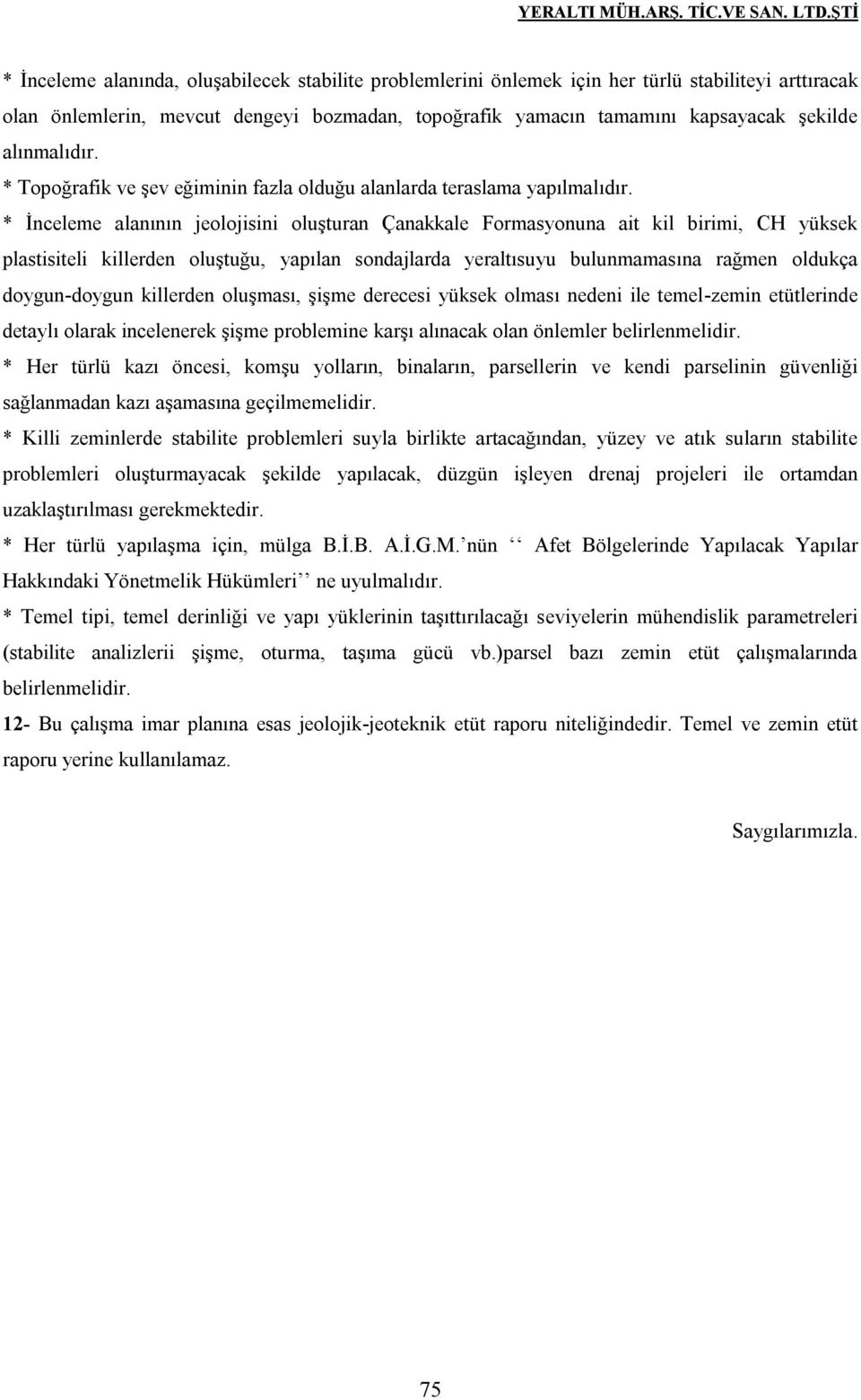 * İnceleme alanının jeolojisini oluşturan Çanakkale Formasyonuna ait kil birimi, CH yüksek plastisiteli killerden oluştuğu, yapılan sondajlarda yeraltısuyu bulunmamasına rağmen oldukça doygun-doygun