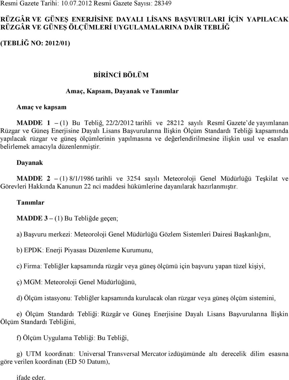 BÖLÜM Amaç, Kapsam, Dayanak ve Tanımlar MADDE 1 (1) Bu Tebliğ, 22/2/2012 tarihli ve 28212 sayılı Resmî Gazete de yayımlanan Rüzgar ve Güneş Enerjisine Dayalı Lisans Başvurularına İlişkin Ölçüm