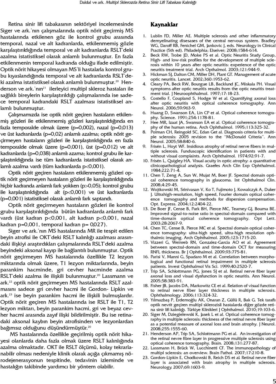 kadranlarda RSLT deki azalma istatistiksel olarak anlaml bulunmufltur. En fazla etkilenmenin temporal kadranda oldu u ifade edilmifltir.