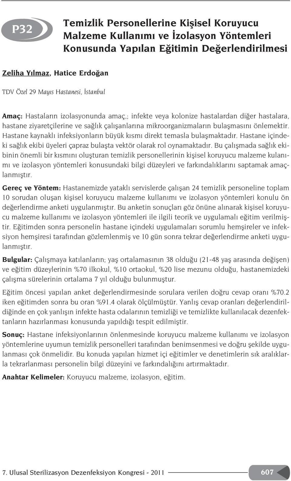 Hastane kaynakl infeksiyonlar n büyük k sm direkt temasla bulaflmaktad r. Hastane içindeki sa l k ekibi üyeleri çapraz bulaflta vektör olarak rol oynamaktad r.