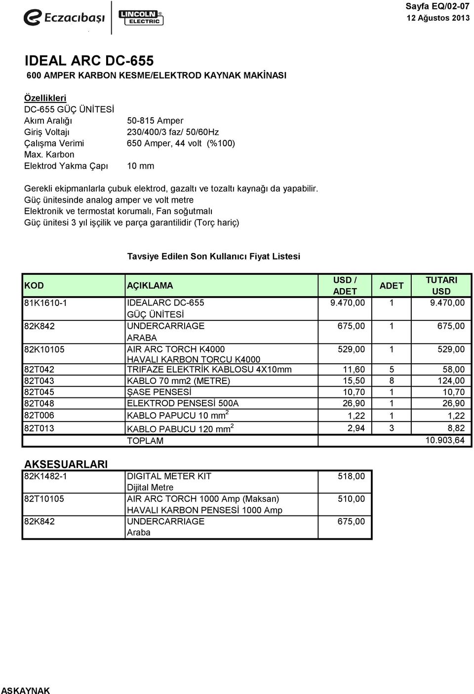 Güç ünitesinde analog amper ve volt metre Elektronik ve termostat korumalı, Fan soğutmalı Güç ünitesi 3 yıl işçilik ve parça garantilidir (Torç hariç) USD / USD 81K1610-1 IDEALARC DC-655 9.470,00 1 9.