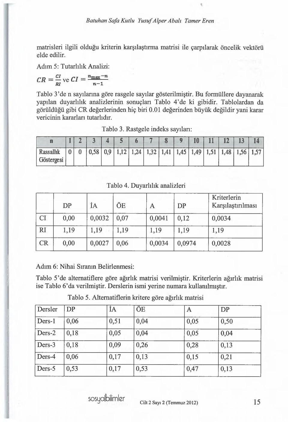 Bu formüllere dayanarak yapılan duyarlılık analizlerinin sonuçları Tablo 4 de ki gibidir. Tablolardan da görüldüğü gibi CR değerlerinden hiç biri 0.