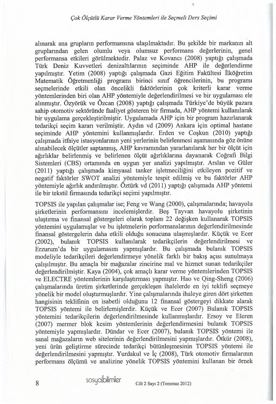 Palaz ve Kovancı (2008) yaptığı çalışmada Türk Deniz Kuvvetleri denizaltılarmın seçiminde AHP ile değerlendirme yapılmıştır.