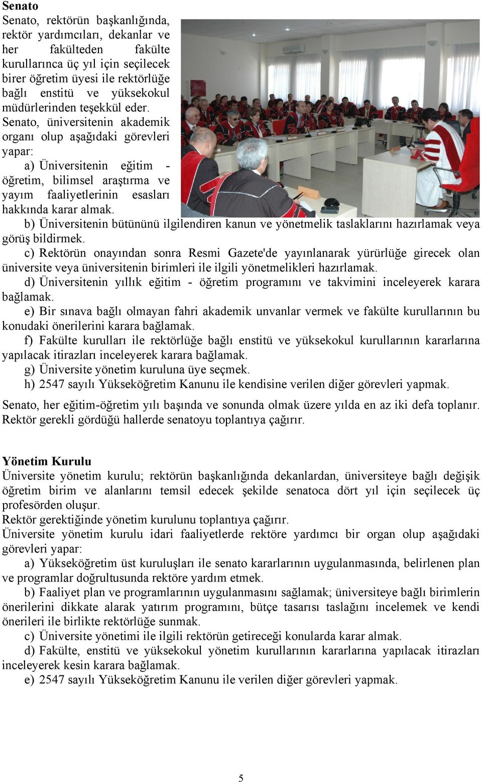 Senato, üniversitenin akademik organı olup aşağıdaki görevleri yapar: a) Üniversitenin eğitim - öğretim, bilimsel araştırma ve yayım faaliyetlerinin esasları hakkında karar almak.