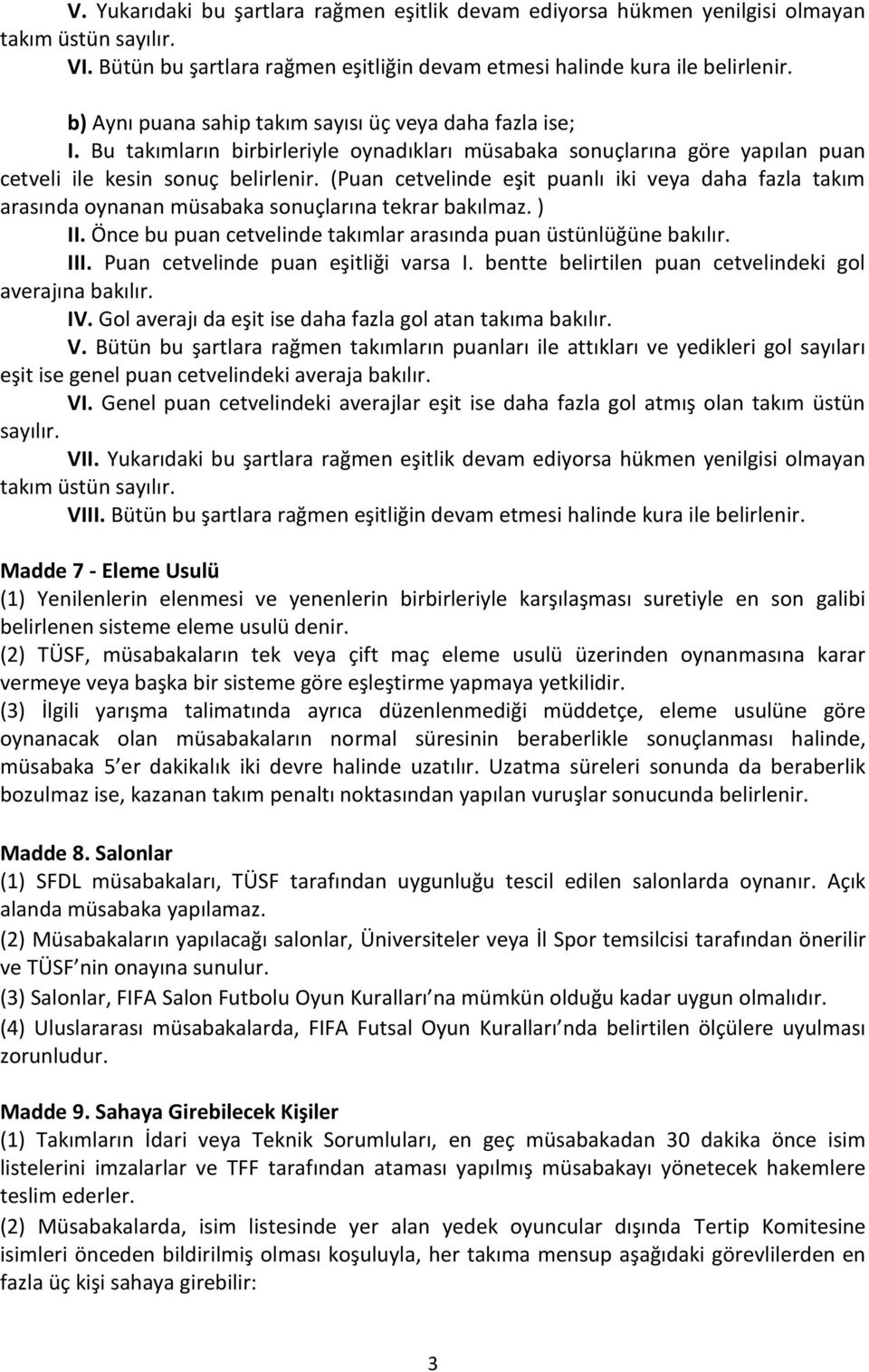 (Puan cetvelinde eşit puanlı iki veya daha fazla takım arasında oynanan müsabaka sonuçlarına tekrar bakılmaz. ) II. Önce bu puan cetvelinde takımlar arasında puan üstünlüğüne bakılır. III.