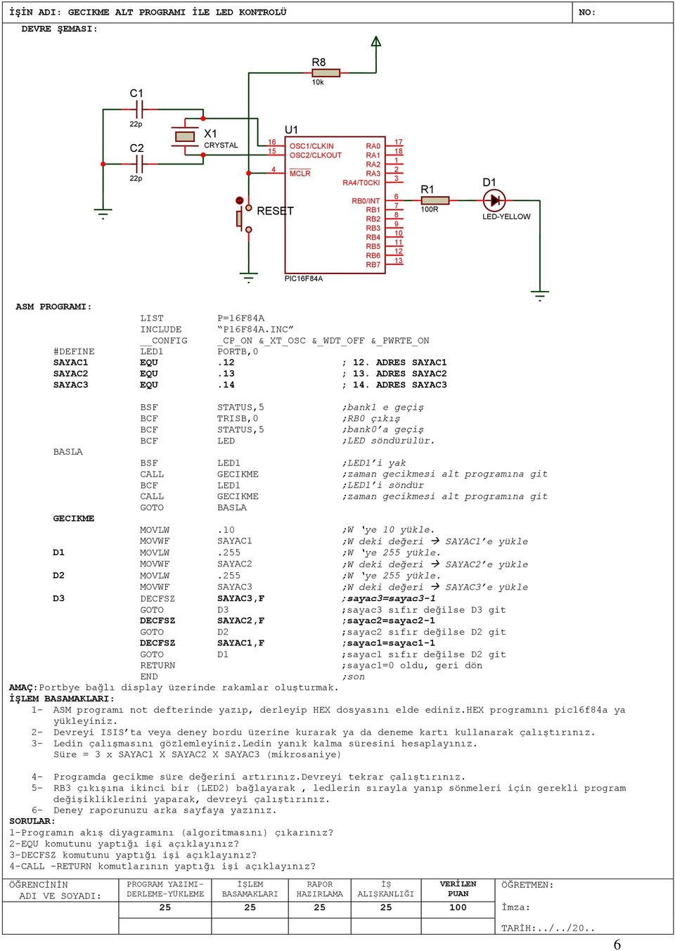 BSF LED ;LED i yak CALL GECIKME ;zaman gecikmesi alt programına git BCF LED ;LED i söndür CALL GECIKME ;zaman gecikmesi alt programına git GOTO BASLA GECIKME MOVLW.0 ;W ye 0 yükle.