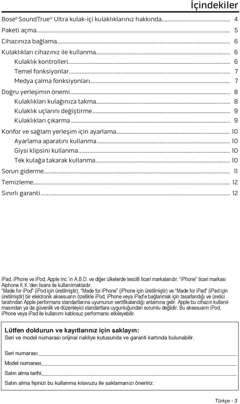 .. 10 Ayarlama aparatını kullanma... 10 Giysi klipsini kullanma... 10 Tek kulağa takarak kullanma... 10 Sorun giderme... 11 Temizleme... 12 Sınırlı garanti... 12 ipad, iphone ve ipod, Apple Inc. ın A.