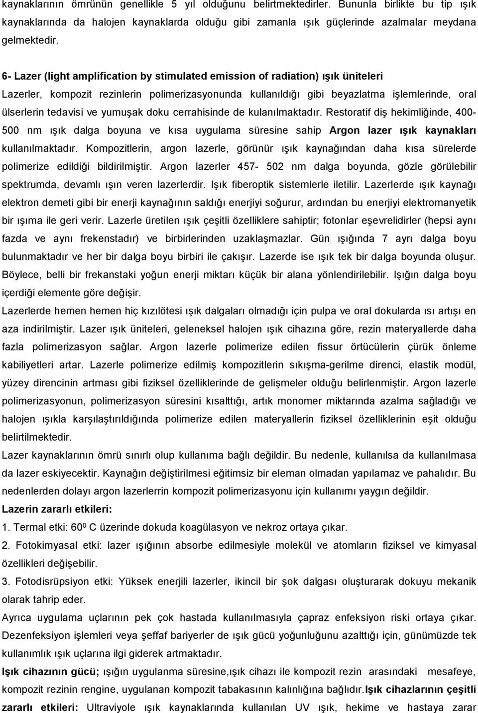 ve yumuşak doku cerrahisinde de kulanılmaktadır. Restoratif diş hekimliğinde, 400-500 nm ışık dalga boyuna ve kısa uygulama süresine sahip Argon lazer ışık kaynakları kullanılmaktadır.