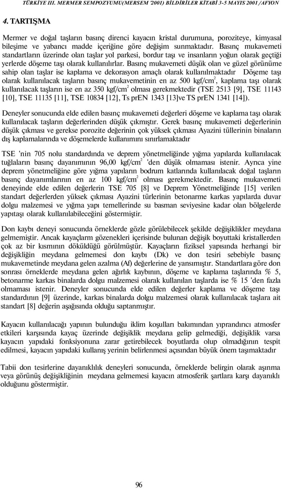 Basınç mukavemeti düşük olan ve güzel görünüme sahip olan taşlar ise kaplama ve dekorasyon amaçlı olarak kullanılmaktadır Döşeme taşı olarak kullanılacak taşların basınç mukavemetinin en az 500