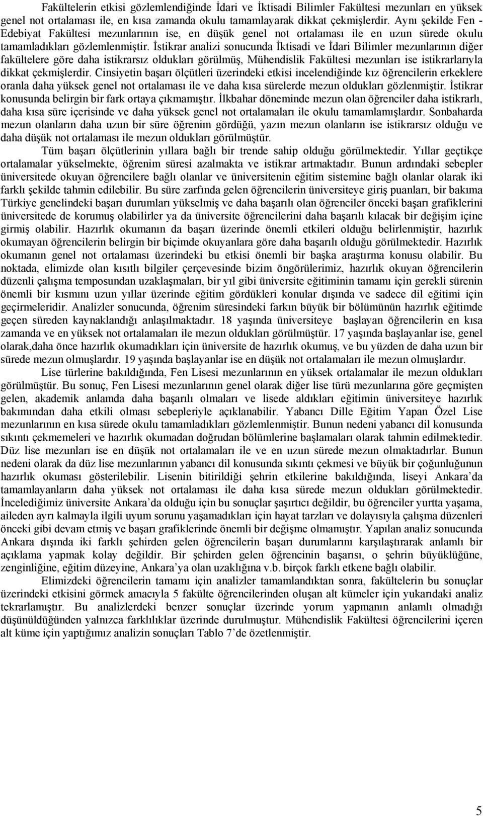 İstikrar analizi sonucunda İktisadi ve İdari Bilimler mezunlarının diğer fakültelere göre daha istikrarsız oldukları görülmüş, Mühendislik Fakültesi mezunları ise istikrarlarıyla dikkat çekmişlerdir.