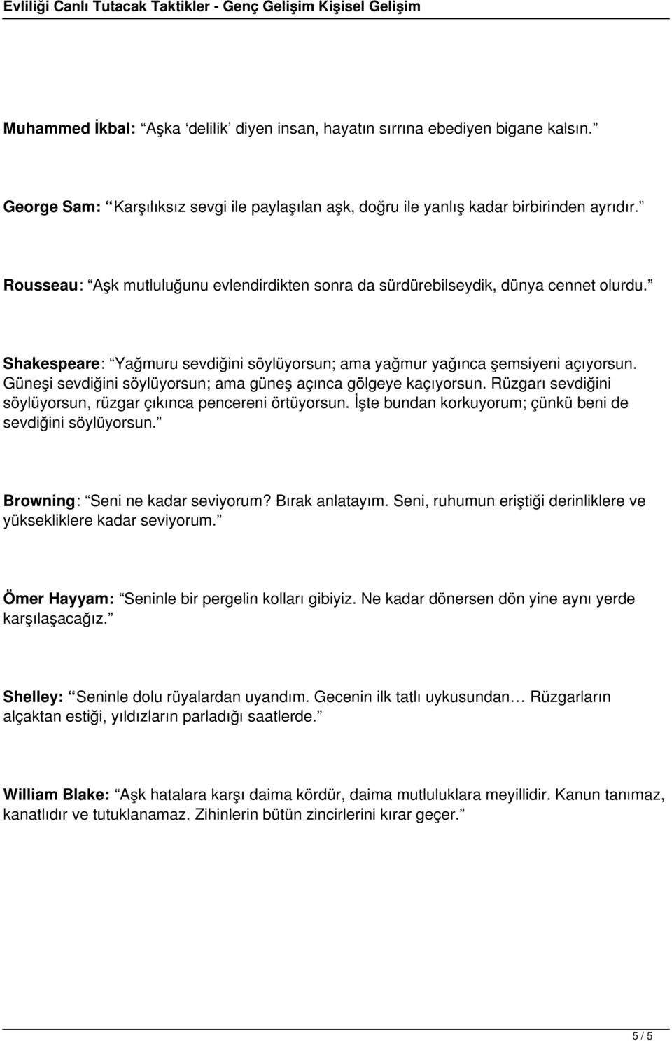 Güneşi sevdiğini söylüyorsun; ama güneş açınca gölgeye kaçıyorsun. Rüzgarı sevdiğini söylüyorsun, rüzgar çıkınca pencereni örtüyorsun. İşte bundan korkuyorum; çünkü beni de sevdiğini söylüyorsun.