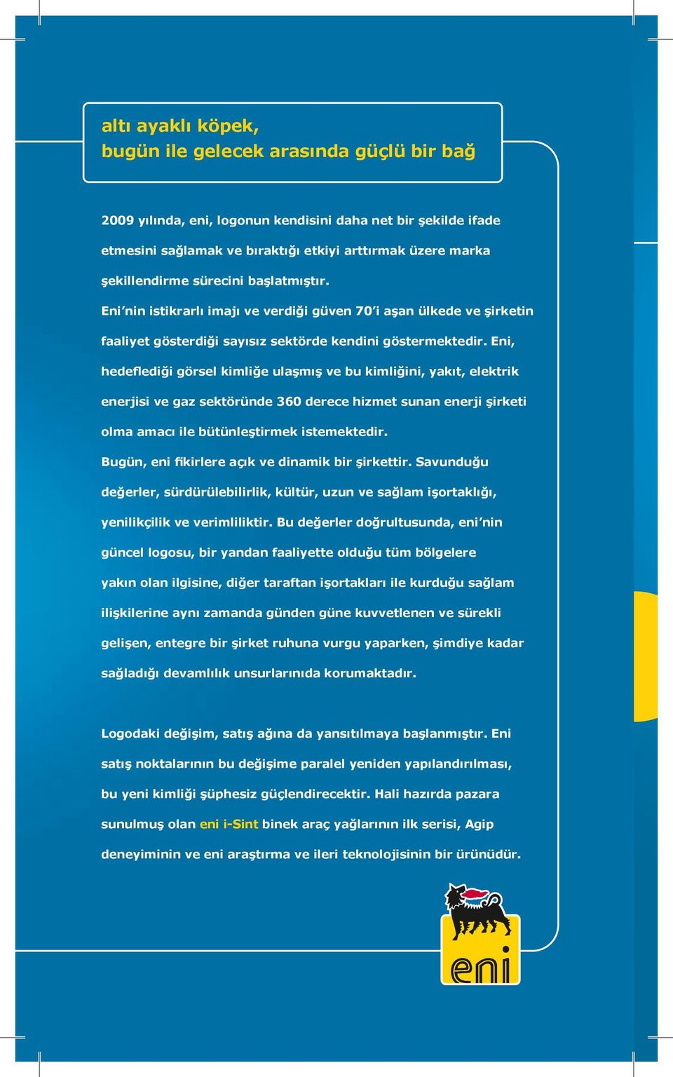 Eni, hedeflediği görsel kimliğe ulaşmış ve bu kimliğini, yakıt, elektrik enerjisi ve gaz sektöründe 360 derece hizmet sunan enerji şirketi olma amacı ile bütünleştirmek istemektedir.