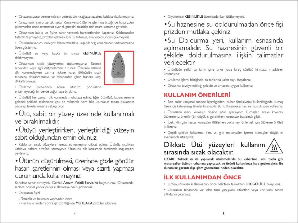 Cihazınızın kablo ve fişine zarar verecek hareketlerden kaçınınız. Kablosundan tutarak taşımayınız, prizden çekmek için fişi tutunuz, asla kablosundan çekmeyiniz.