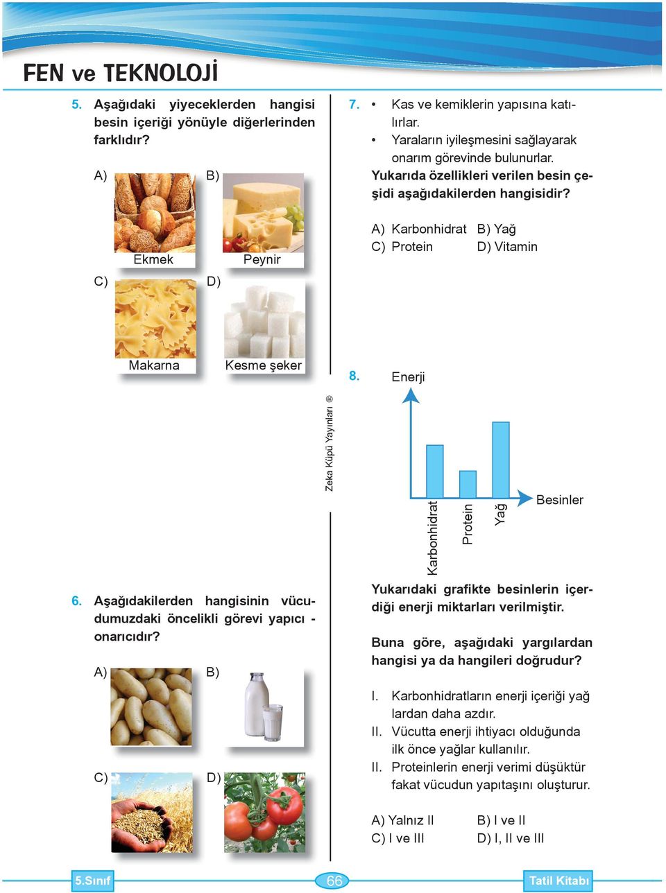 Yukarıda özellikleri verilen besin çeşidi aşağıdakilerden C) Ekmek D) Peynir A) Karbonhidrat B) Yağ C) Protein D) Vitamin Makarna Kesme şeker 8. Enerji 6.