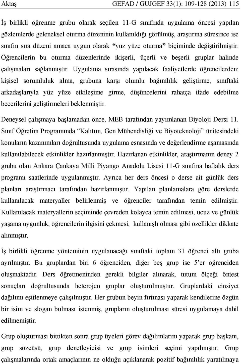 Öğrencilerin bu oturma düzenlerinde ikişerli, üçerli ve beşerli gruplar halinde çalışmaları sağlanmıştır.