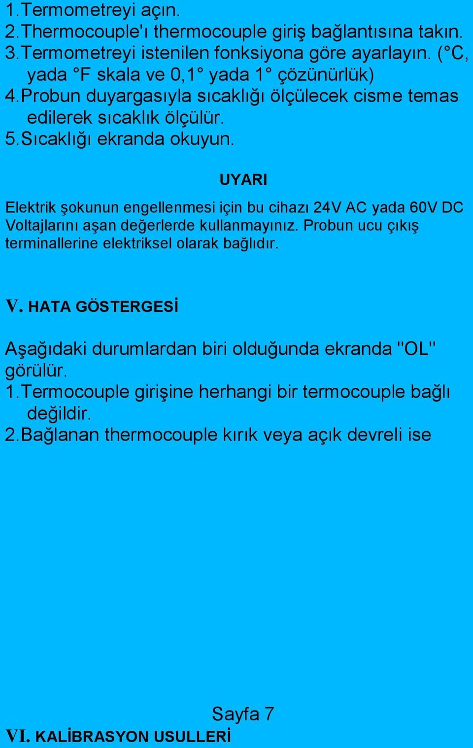 UYARI Elektrik şokunun engellenmesi için bu cihazı 24V AC yada 60V DC Voltajlarını aşan değerlerde kullanmayınız.