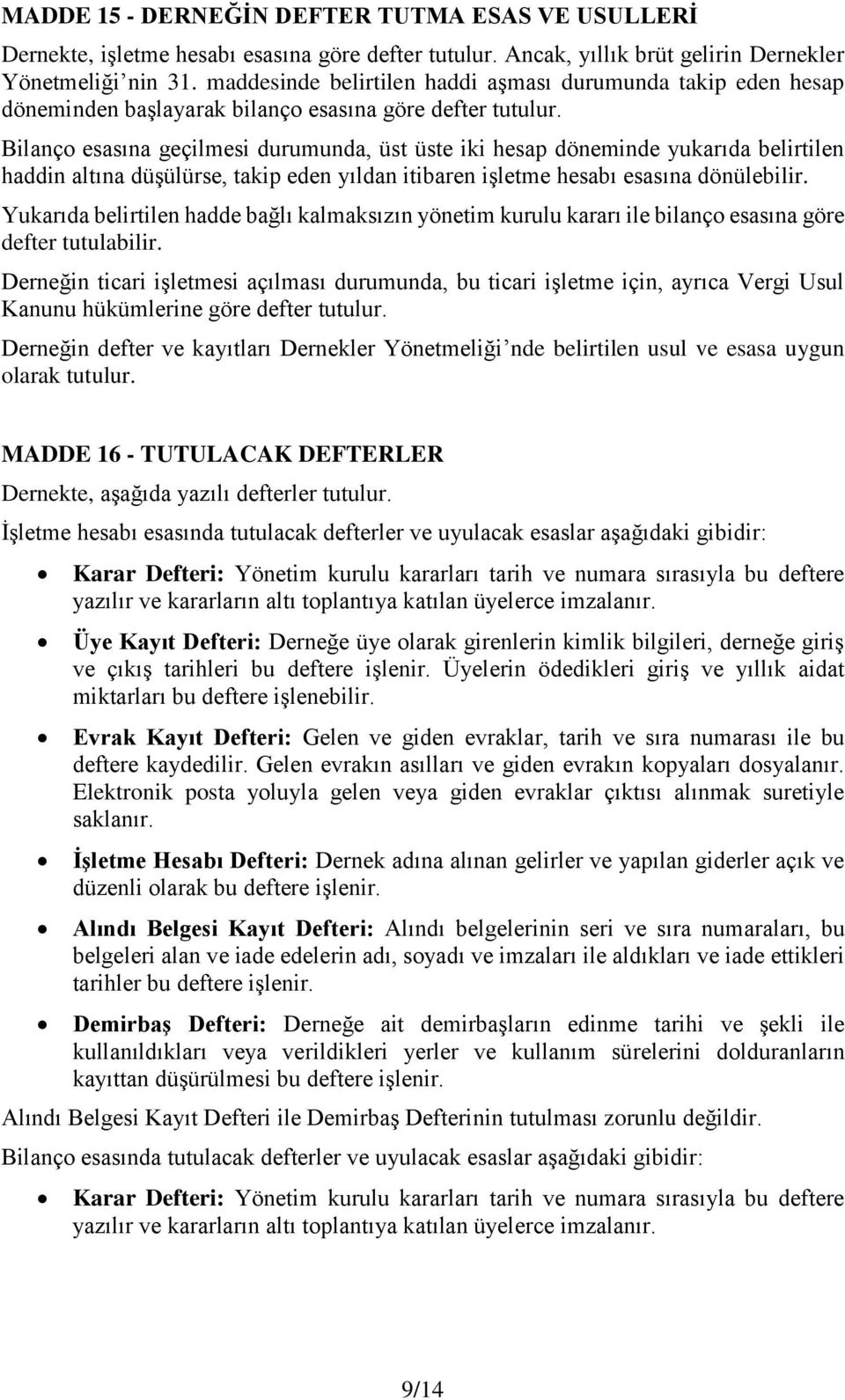 Bilanço esasına geçilmesi durumunda, üst üste iki hesap döneminde yukarıda belirtilen haddin altına düşülürse, takip eden yıldan itibaren işletme hesabı esasına dönülebilir.