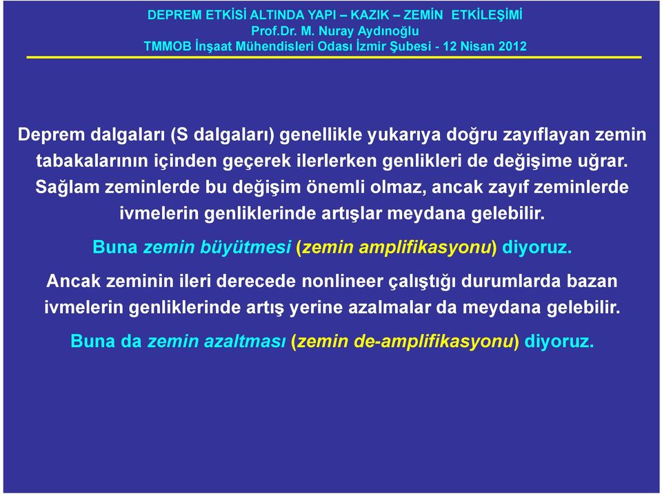 Sağlam zeminlerde bu değişim önemli olmaz, ancak zayıf zeminlerde ivmelerin genliklerinde artışlar meydana gelebilir.