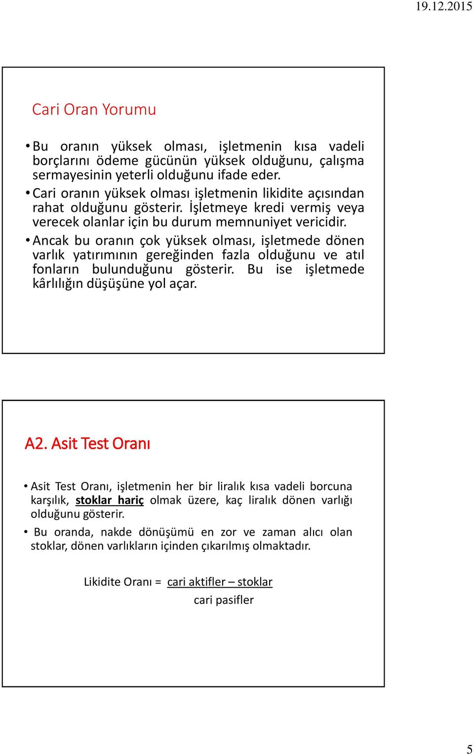 Ancak bu oranın çok yüksek olması, işletmede dönen varlık yatırımının gereğinden fazla olduğunu ve atıl fonların bulunduğunu gösterir. Bu ise işletmede kârlılığın düşüşüne yol açar. A2.