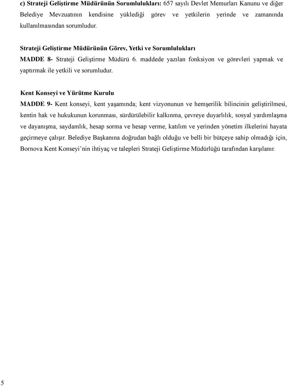 Kent Konseyi ve Yürütme Kurulu MADDE 9- Kent konseyi, kent yaşamında; kent vizyonunun ve hemşerilik bilincinin geliştirilmesi, kentin hak ve hukukunun korunması, sürdürülebilir kalkınma, çevreye