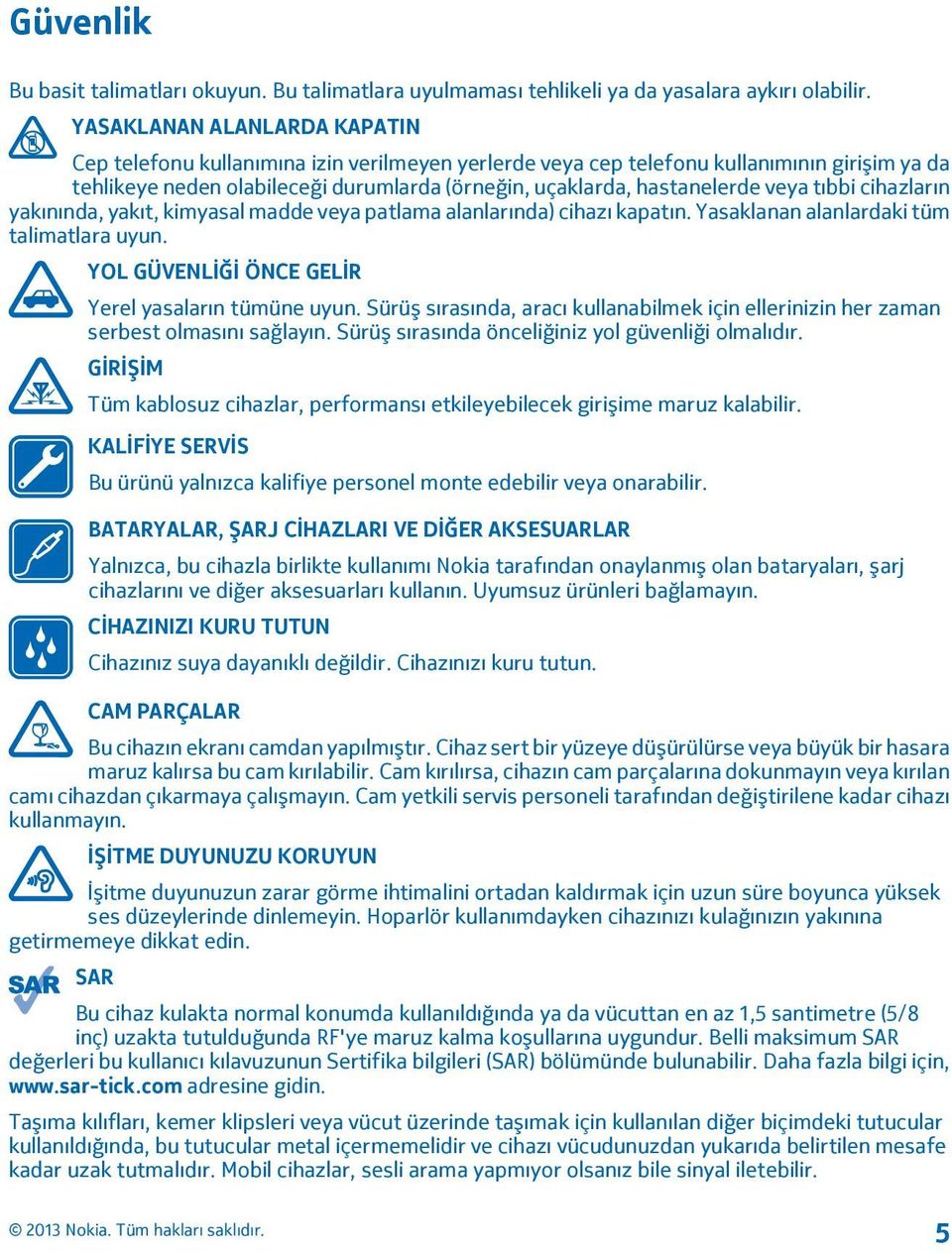 veya tıbbi cihazların yakınında, yakıt, kimyasal madde veya patlama alanlarında) cihazı kapatın. Yasaklanan alanlardaki tüm talimatlara uyun. YOL GÜVENLİĞİ ÖNCE GELİR Yerel yasaların tümüne uyun.