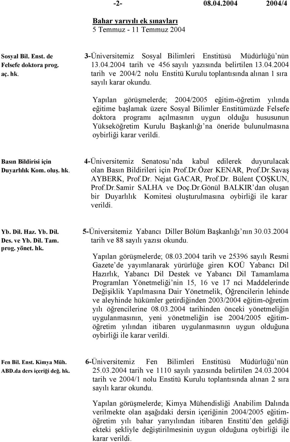 Yapılan görüşmelerde; 2004/2005 eğitim-öğretim yılında eğitime başlamak üzere Sosyal Bilimler Enstitümüzde Felsefe doktora programı açılmasının uygun olduğu hususunun Yükseköğretim Kurulu Başkanlığı