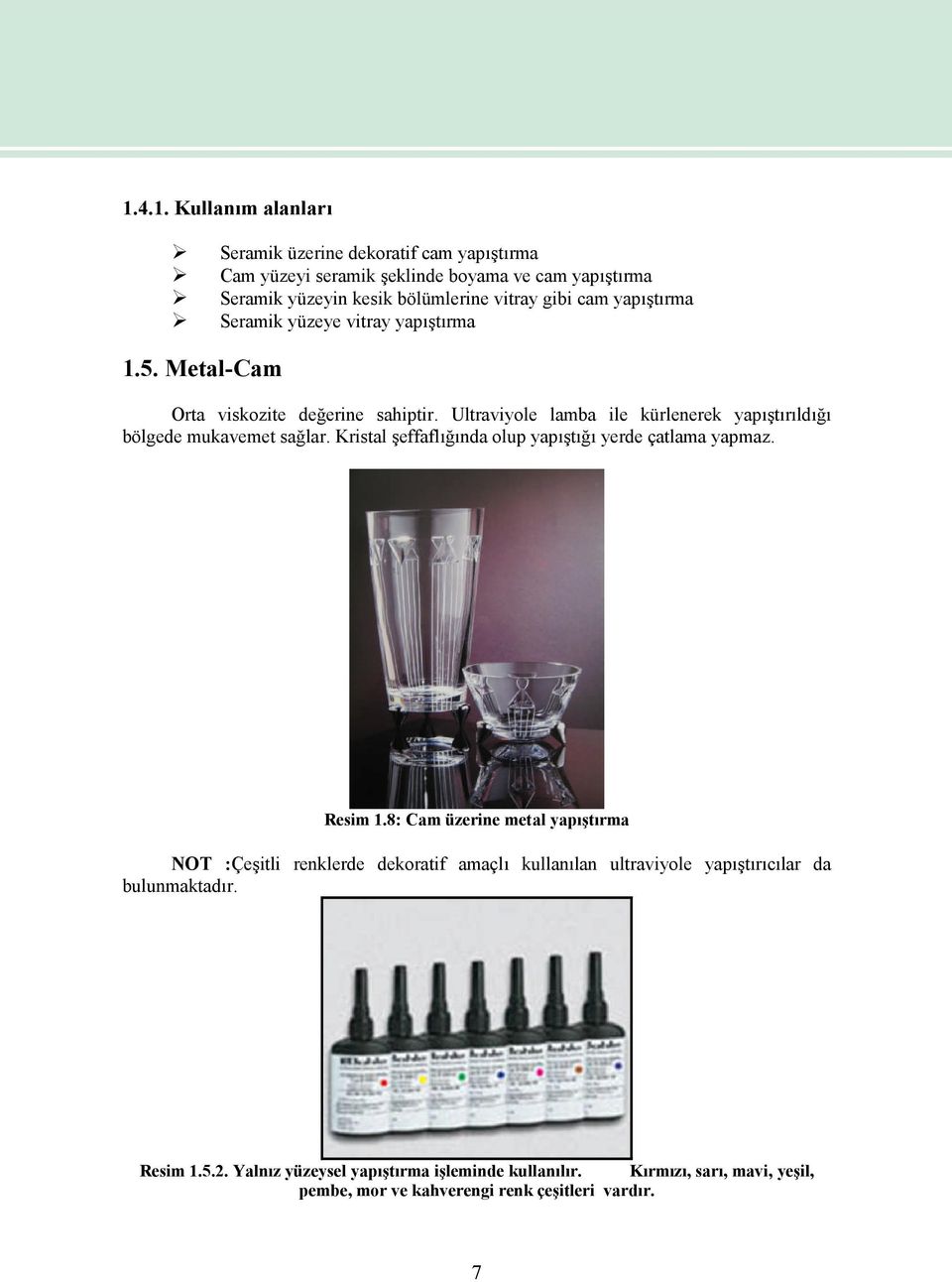 Ultraviyole lamba ile kürlenerek yapıştırıldığı bölgede mukavemet sağlar. Kristal şeffaflığında olup yapıştığı yerde çatlama yapmaz. Resim 1.